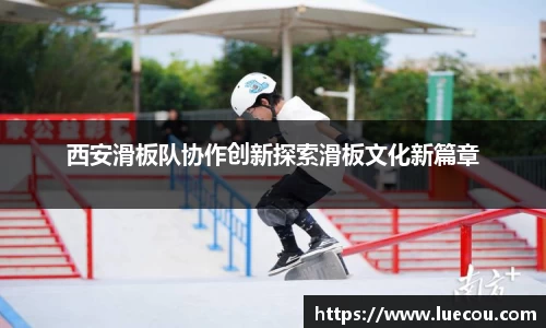 西安滑板队协作创新探索滑板文化新篇章